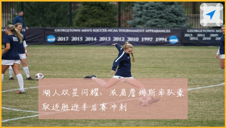 湖人双星闪耀，浓眉詹姆斯率队豪取连胜迎季后赛冲刺