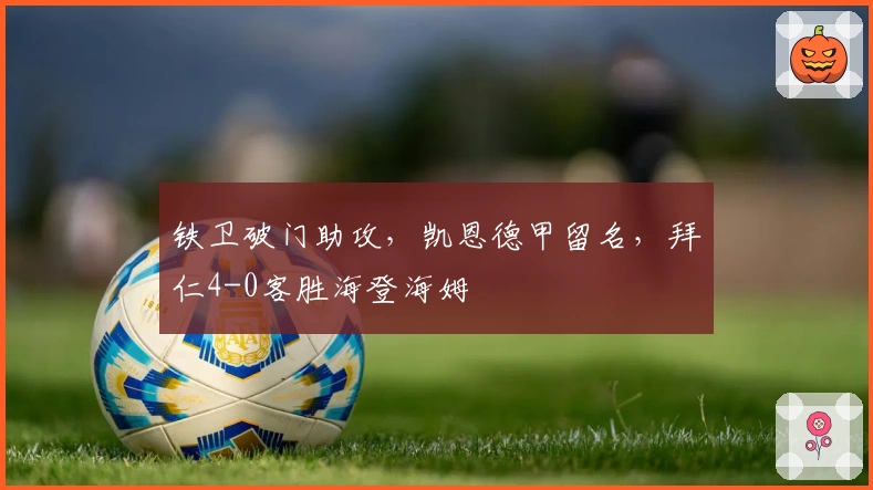 铁卫破门助攻，凯恩德甲留名，拜仁4-0客胜海登海姆
