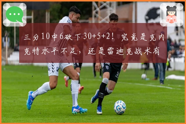 三分10中6砍下30+5+2！究竟是克内克特水平不足，还是雷迪克战术有误？