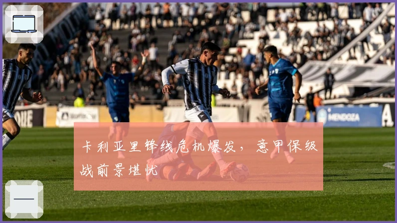 卡利亚里锋线危机爆发，意甲保级战前景堪忧