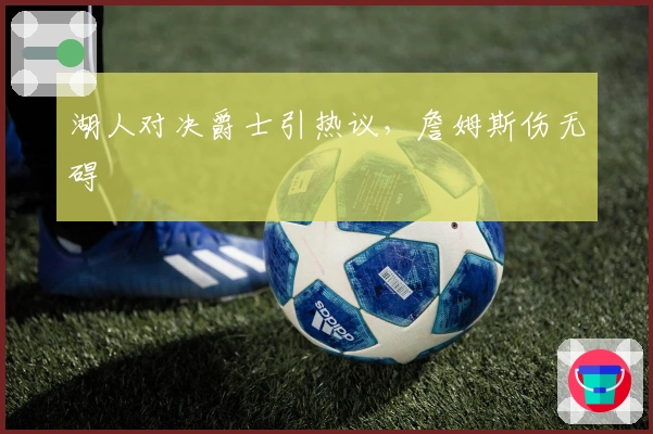 湖人对决爵士引热议，詹姆斯伤无碍