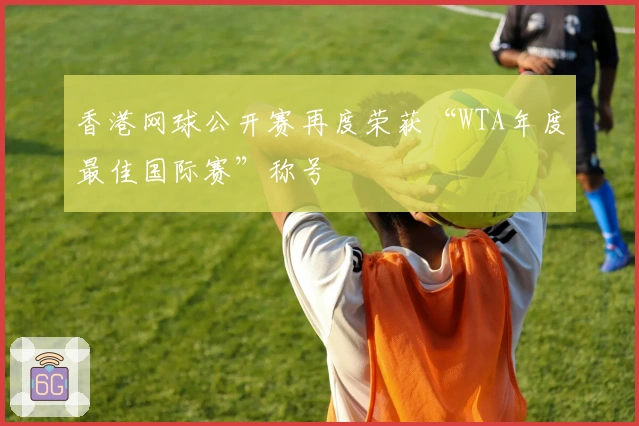 香港网球公开赛再度荣获“WTA年度最佳国际赛”称号