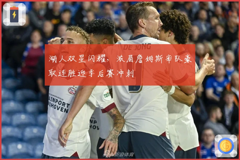 湖人双星闪耀，浓眉詹姆斯率队豪取连胜迎季后赛冲刺