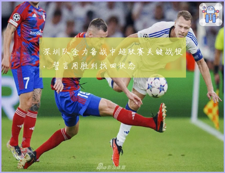 深圳队全力备战中超联赛关键战役，誓言用胜利找回状态
