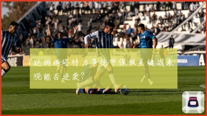 达姆施塔特力争德甲保级关键战表现能否逆袭？